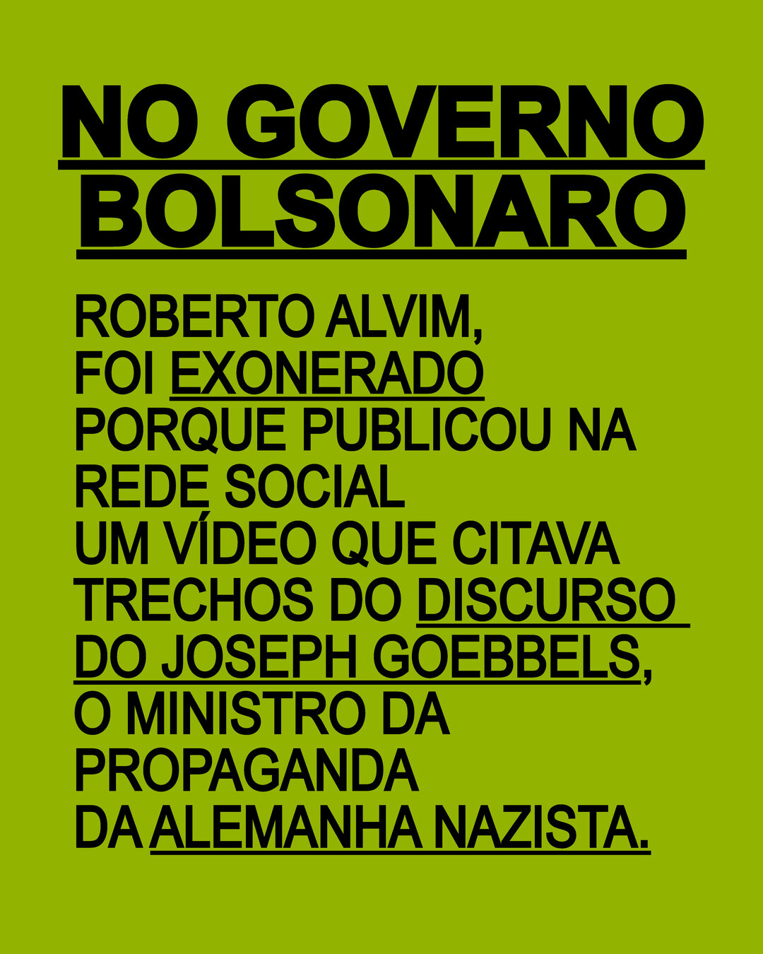 No governo Bolsonaro: Roberto Alvim foi exonerado porque publicou na rede social um vídeo que citava trechos do discurso do Joseph Goebbels, o ministro da propaganda da Alemanha nazista.